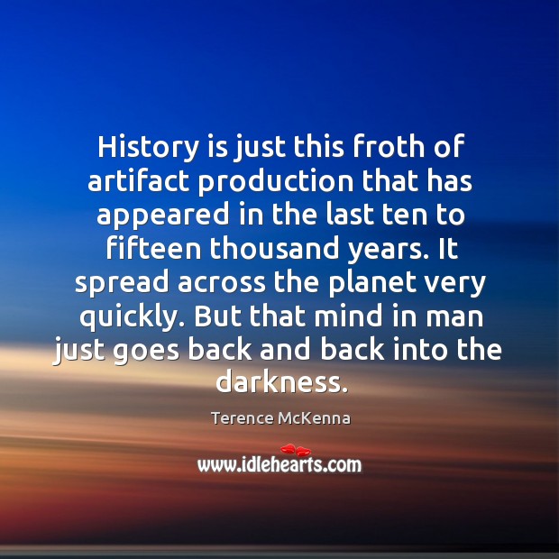 History is just this froth of artifact production that has appeared in Terence McKenna Picture Quote