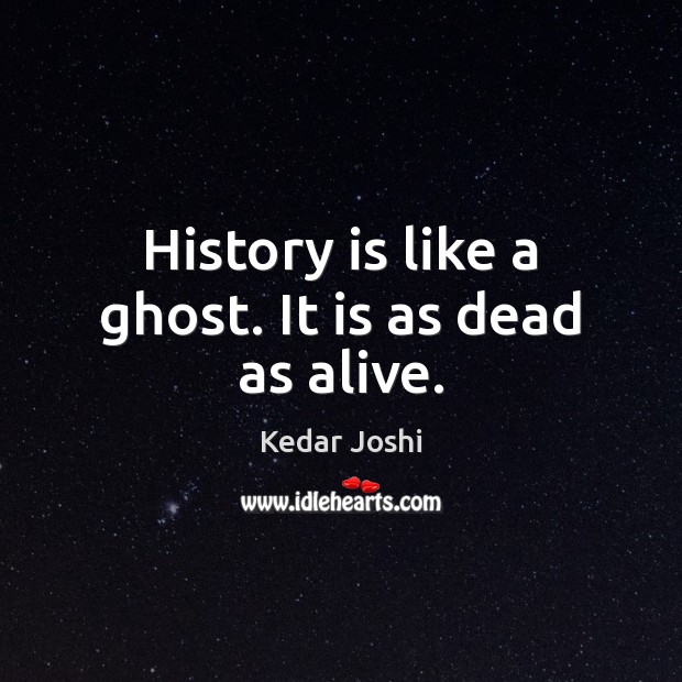 History is like a ghost. It is as dead as alive. Kedar Joshi Picture Quote