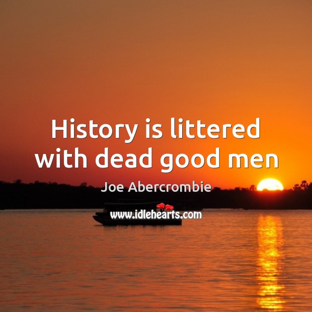 History is littered with dead good men Joe Abercrombie Picture Quote