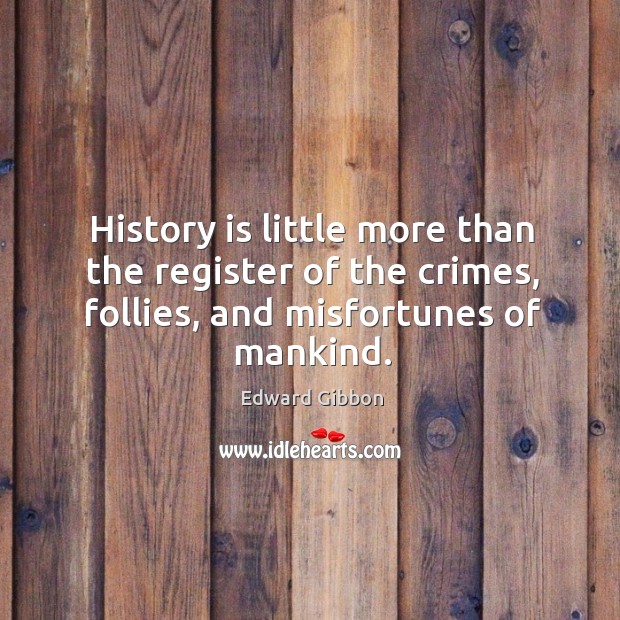 History is little more than the register of the crimes, follies, and misfortunes of mankind. Image