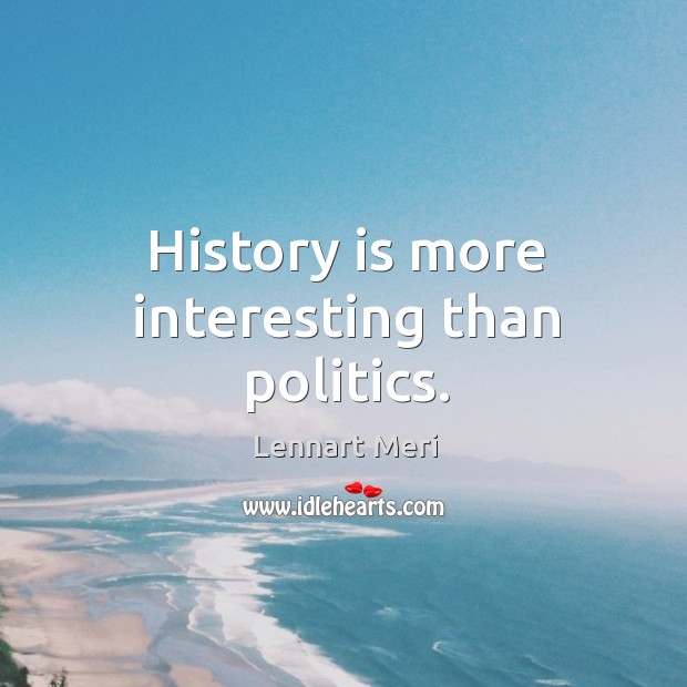 History is more interesting than politics. Image