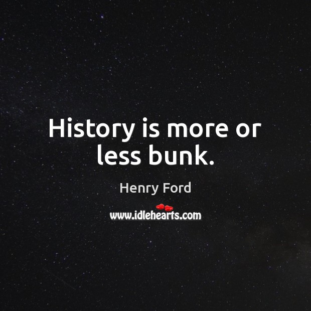 History is more or less bunk. History Quotes Image
