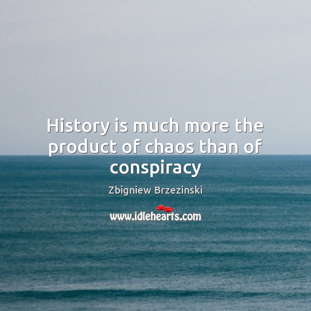 History is much more the product of chaos than of conspiracy Zbigniew Brzezinski Picture Quote