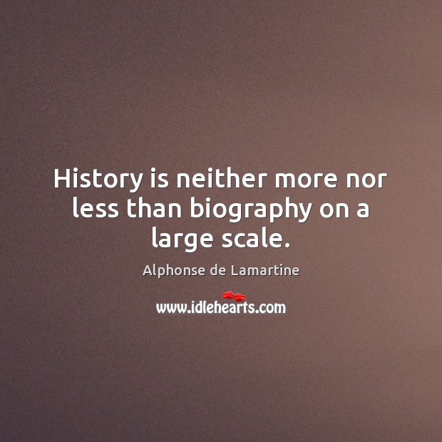 History is neither more nor less than biography on a large scale. Alphonse de Lamartine Picture Quote