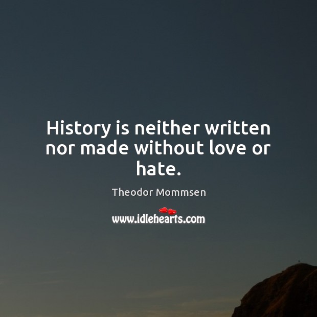 History is neither written nor made without love or hate. Theodor Mommsen Picture Quote