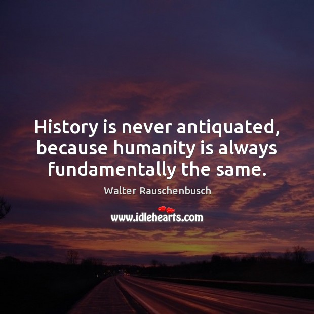 History is never antiquated, because humanity is always fundamentally the same. History Quotes Image
