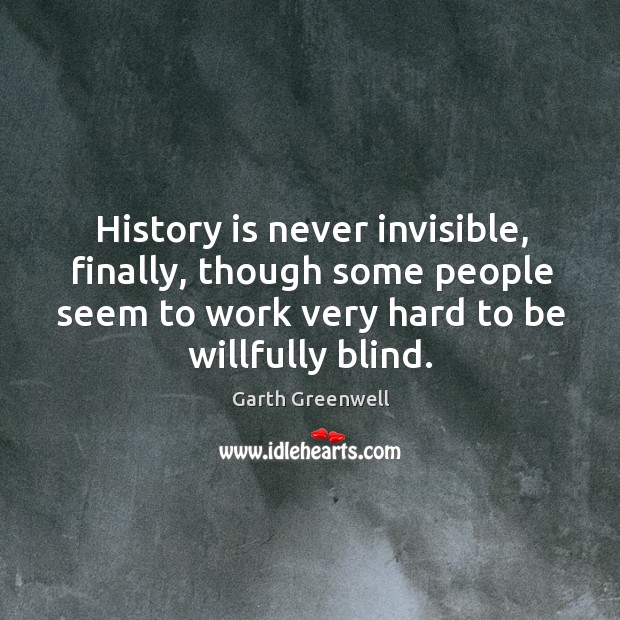 History is never invisible, finally, though some people seem to work very Garth Greenwell Picture Quote