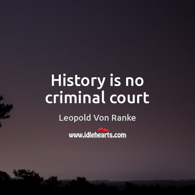 History is no criminal court Leopold Von Ranke Picture Quote