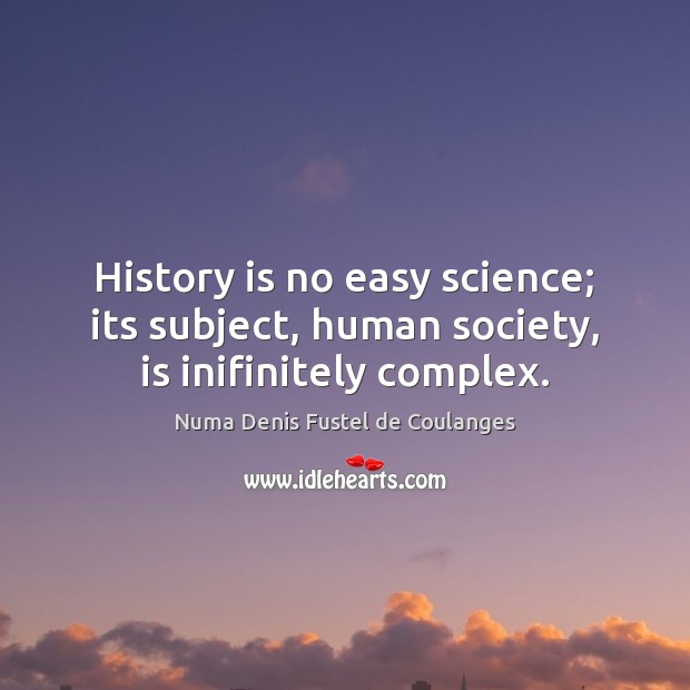 History is no easy science; its subject, human society, is inifinitely complex. Image