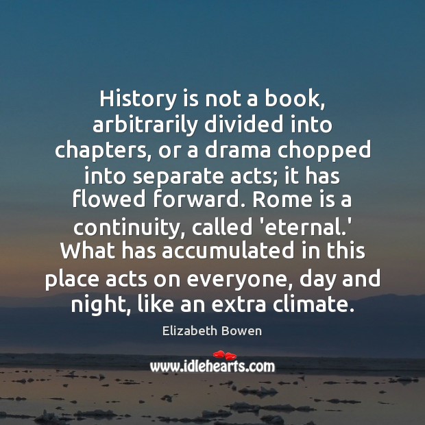 History is not a book, arbitrarily divided into chapters, or a drama Elizabeth Bowen Picture Quote
