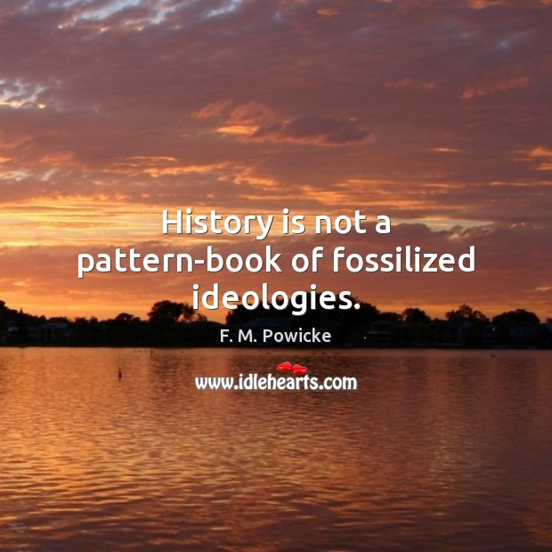 History is not a pattern-book of fossilized ideologies. History Quotes Image