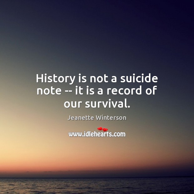 History is not a suicide note — it is a record of our survival. Jeanette Winterson Picture Quote