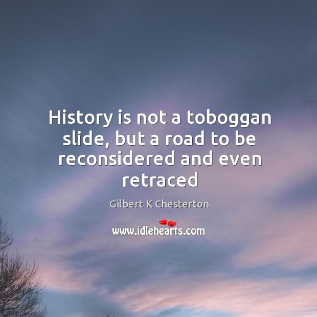 History is not a toboggan slide, but a road to be reconsidered and even retraced Image