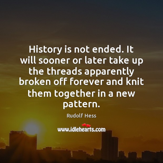 History is not ended. It will sooner or later take up the History Quotes Image