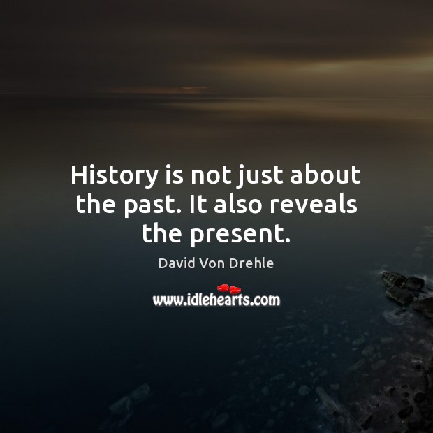 History is not just about the past. It also reveals the present. History Quotes Image