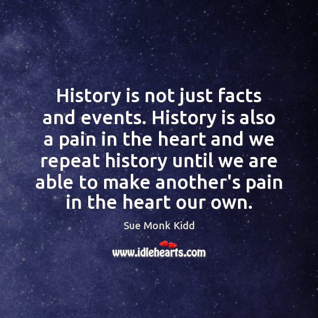 History is not just facts and events. History is also a pain Sue Monk Kidd Picture Quote