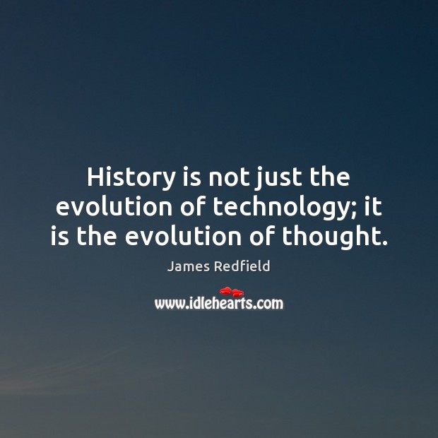 History is not just the evolution of technology; it is the evolution of thought. James Redfield Picture Quote