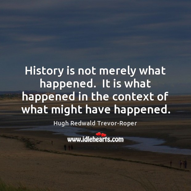 History is not merely what happened.  It is what happened in the History Quotes Image