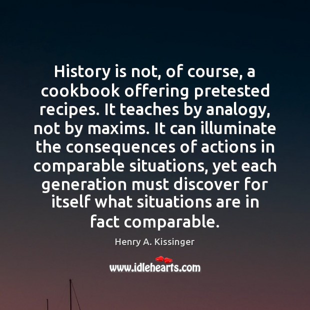History is not, of course, a cookbook offering pretested recipes. It teaches Henry A. Kissinger Picture Quote