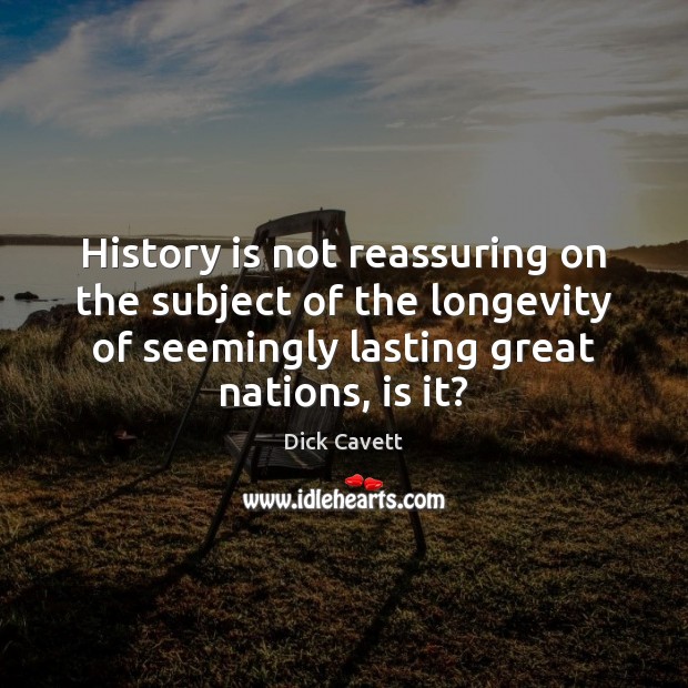 History is not reassuring on the subject of the longevity of seemingly History Quotes Image