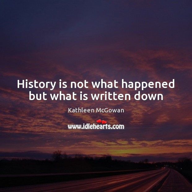 History is not what happened but what is written down Kathleen McGowan Picture Quote