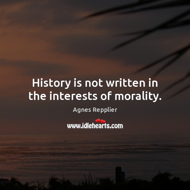 History is not written in the interests of morality. Agnes Repplier Picture Quote