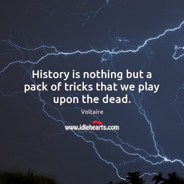 History is nothing but a pack of tricks that we play upon the dead. Image