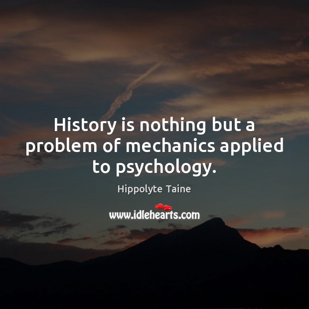 History is nothing but a problem of mechanics applied to psychology. Hippolyte Taine Picture Quote