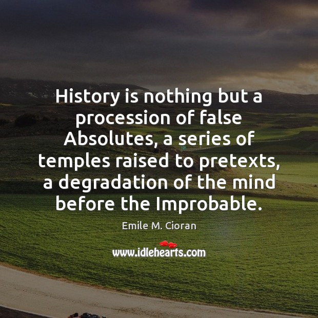 History is nothing but a procession of false Absolutes, a series of Emile M. Cioran Picture Quote