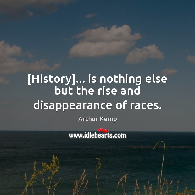 [History]… is nothing else but the rise and disappearance of races. Arthur Kemp Picture Quote
