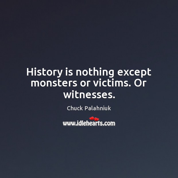 History is nothing except monsters or victims. Or witnesses. Chuck Palahniuk Picture Quote