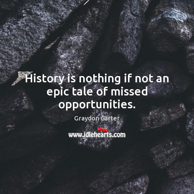 History is nothing if not an epic tale of missed opportunities. Image