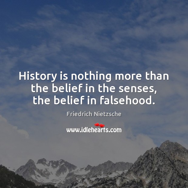 History is nothing more than the belief in the senses, the belief in falsehood. Friedrich Nietzsche Picture Quote