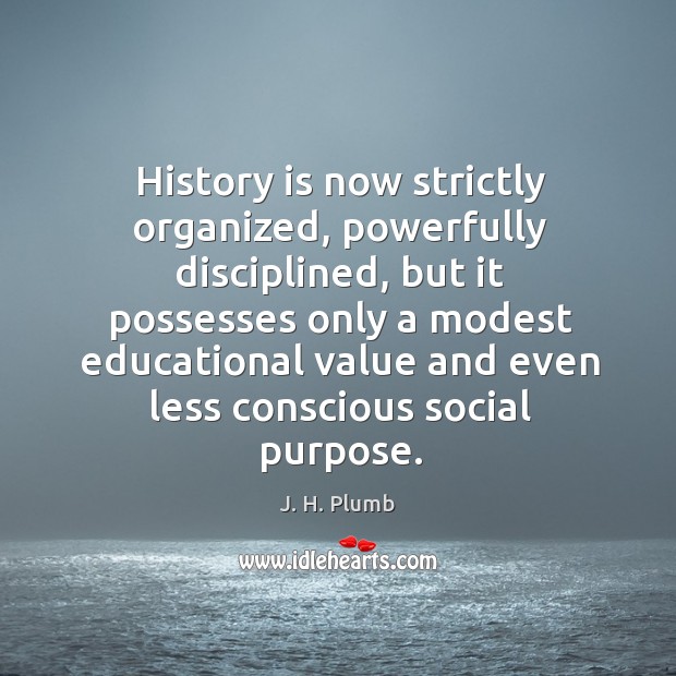 History is now strictly organized, powerfully disciplined, but it possesses only a J. H. Plumb Picture Quote