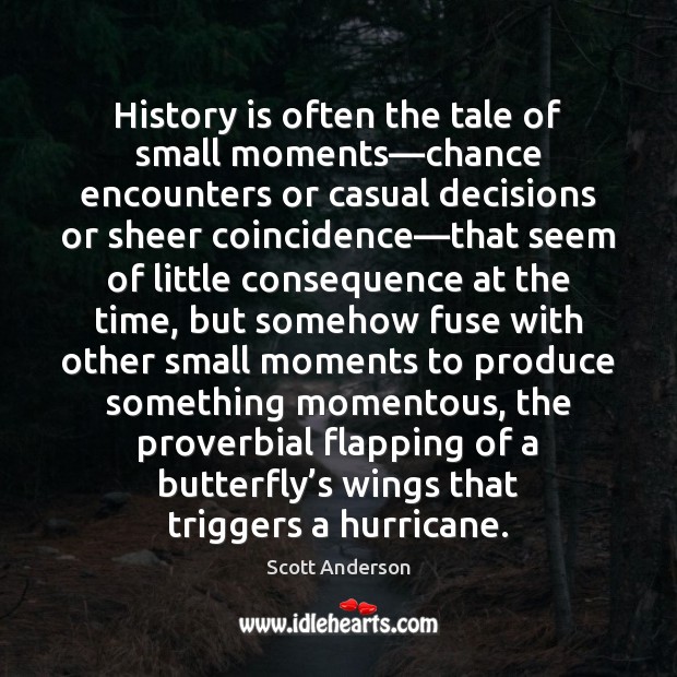 History is often the tale of small moments—chance encounters or casual Scott Anderson Picture Quote