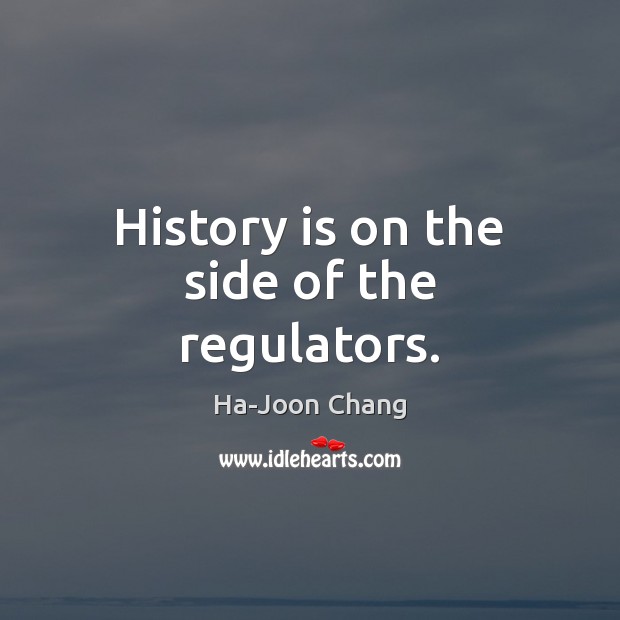 History is on the side of the regulators. History Quotes Image