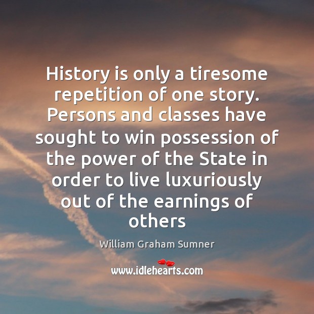 History is only a tiresome repetition of one story. Persons and classes William Graham Sumner Picture Quote