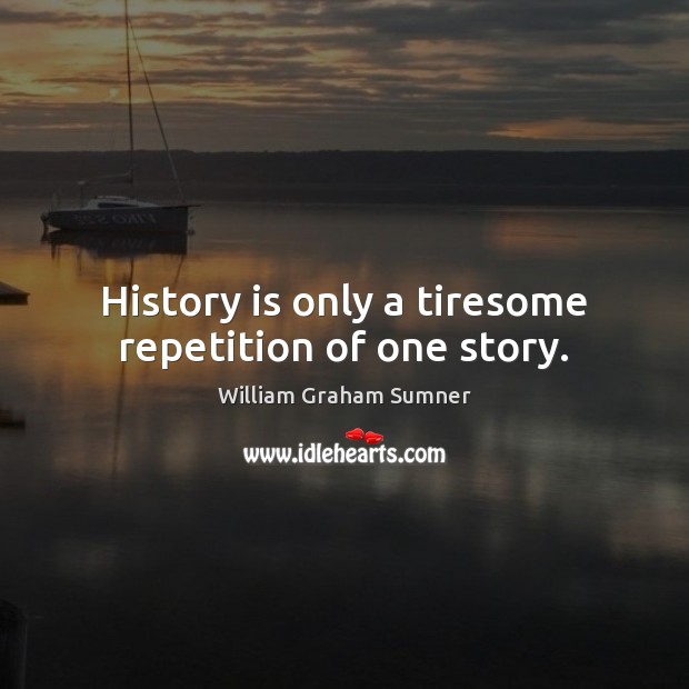 History is only a tiresome repetition of one story. William Graham Sumner Picture Quote