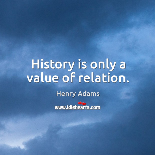 History is only a value of relation. Image