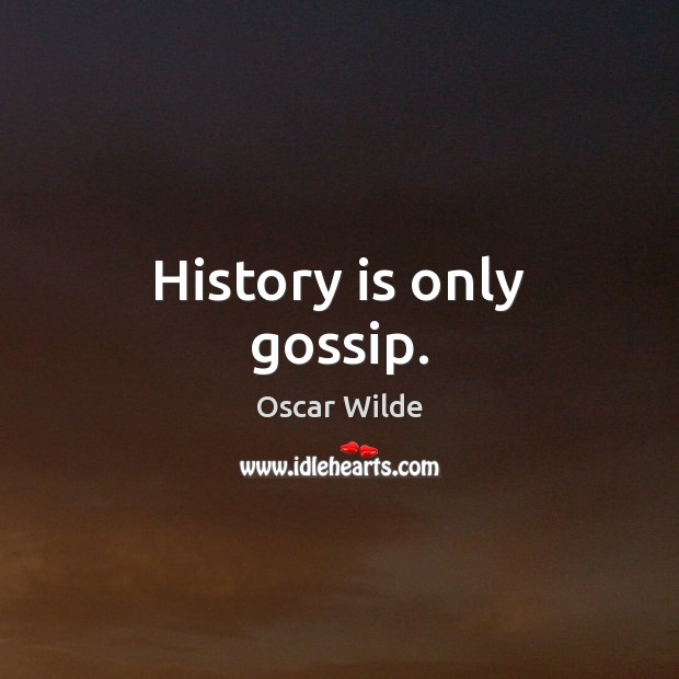 History is only gossip. Image