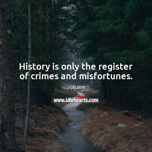 History is only the register of crimes and misfortunes. Voltaire Picture Quote