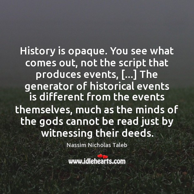 History is opaque. You see what comes out, not the script that Nassim Nicholas Taleb Picture Quote