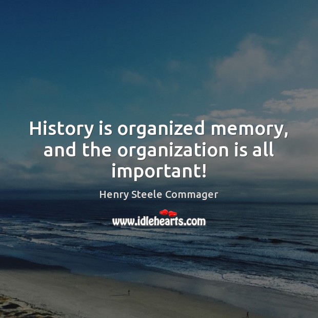 History is organized memory, and the organization is all important! History Quotes Image