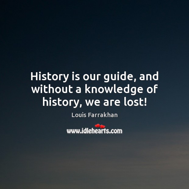 History is our guide, and without a knowledge of history, we are lost! Image