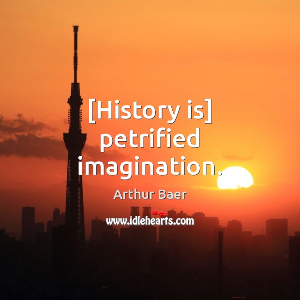 [History is] petrified imagination. Image