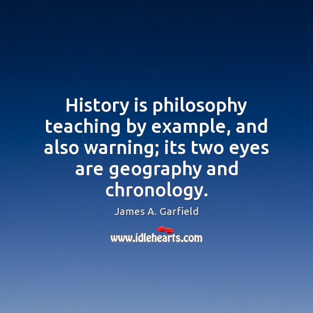 History is philosophy teaching by example, and also warning; its two eyes James A. Garfield Picture Quote