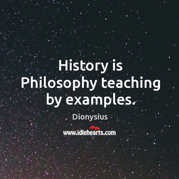History is philosophy teaching by examples. Dionysius Picture Quote