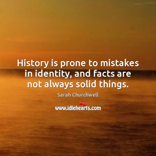 History is prone to mistakes in identity, and facts are not always solid things. History Quotes Image