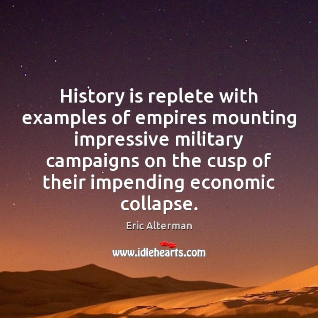 History is replete with examples of empires mounting impressive military campaigns on Eric Alterman Picture Quote