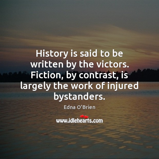 History is said to be written by the victors. Fiction, by contrast, Edna O’Brien Picture Quote